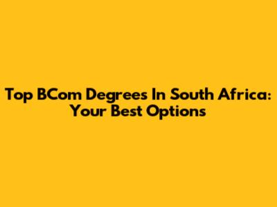 Top BCom Degrees In South Africa: Your Best Options