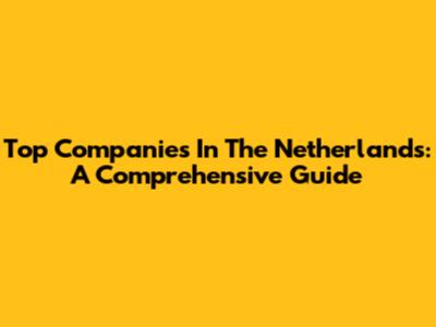 Top Companies In The Netherlands: A Comprehensive Guide