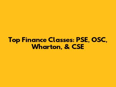 Top Finance Classes: PSE, OSC, Wharton, & CSE