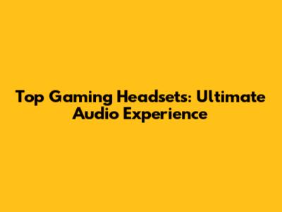Top Gaming Headsets: Ultimate Audio Experience