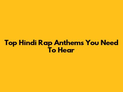 Top Hindi Rap Anthems You Need To Hear