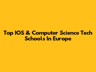 Top IOS & Computer Science Tech Schools In Europe