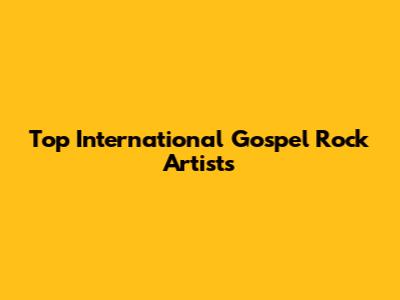 Top International Gospel Rock Artists