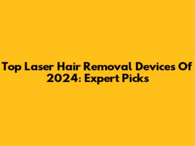 Top Laser Hair Removal Devices Of 2024: Expert Picks