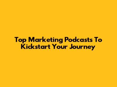 Top Marketing Podcasts To Kickstart Your Journey