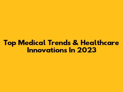 Top Medical Trends & Healthcare Innovations In 2023