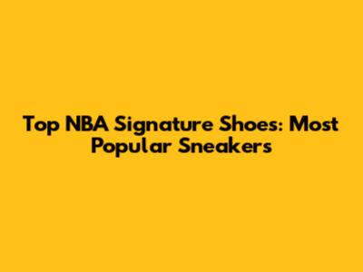 Top NBA Signature Shoes: Most Popular Sneakers