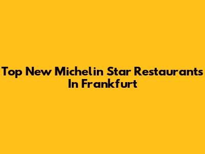 Top New Michelin Star Restaurants In Frankfurt