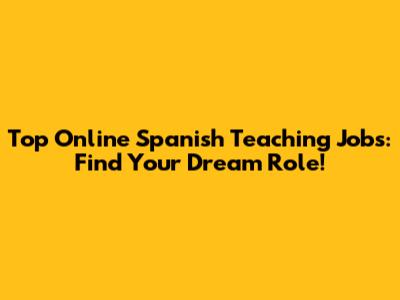 Top Online Spanish Teaching Jobs: Find Your Dream Role!