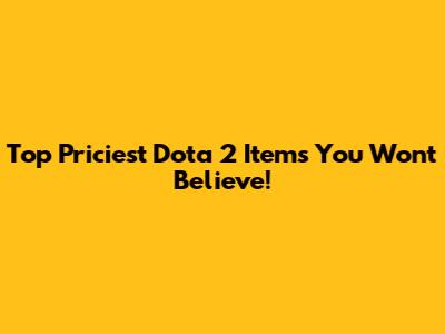 Top Priciest Dota 2 Items You Won't Believe!