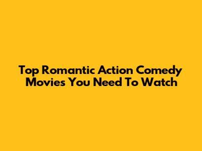 Top Romantic Action Comedy Movies You Need To Watch