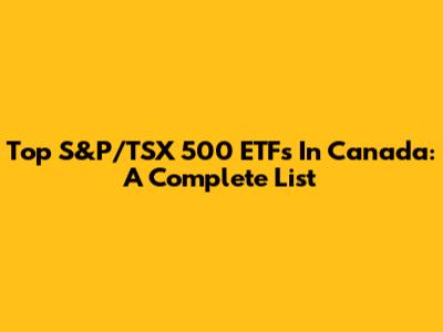Top S&P/TSX 500 ETFs In Canada: A Complete List
