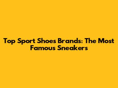 Top Sport Shoes Brands: The Most Famous Sneakers