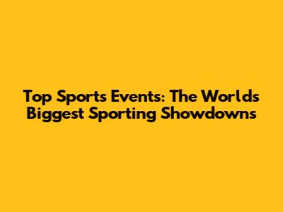 Top Sports Events: The World's Biggest Sporting Showdowns