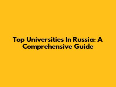 Top Universities In Russia: A Comprehensive Guide
