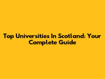 Top Universities In Scotland: Your Complete Guide