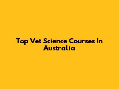 Top Vet Science Courses In Australia