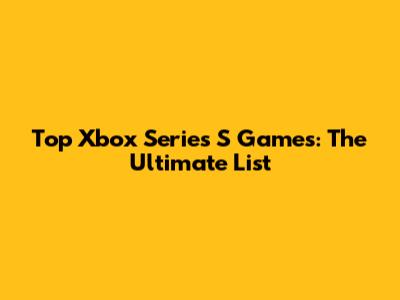 Top Xbox Series S Games: The Ultimate List