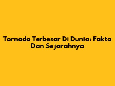 Tornado Terbesar Di Dunia: Fakta Dan Sejarahnya
