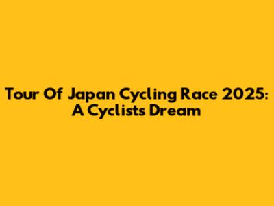 Tour Of Japan Cycling Race 2025: A Cyclist's Dream