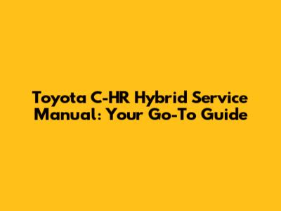 Toyota C-HR Hybrid Service Manual: Your Go-To Guide