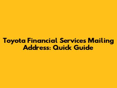 Toyota Financial Services Mailing Address: Quick Guide