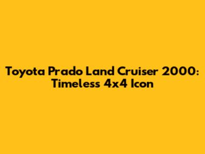 Toyota Prado Land Cruiser 2000: Timeless 4x4 Icon