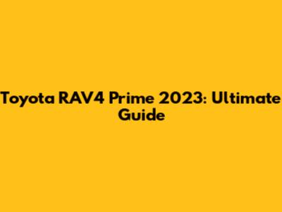 Toyota RAV4 Prime 2023: Ultimate Guide
