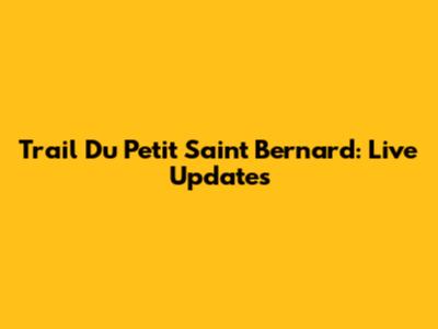 Trail Du Petit Saint Bernard: Live Updates