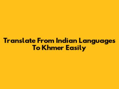 Translate From Indian Languages To Khmer Easily