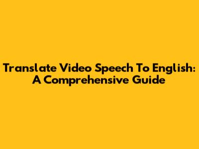 Translate Video Speech To English: A Comprehensive Guide