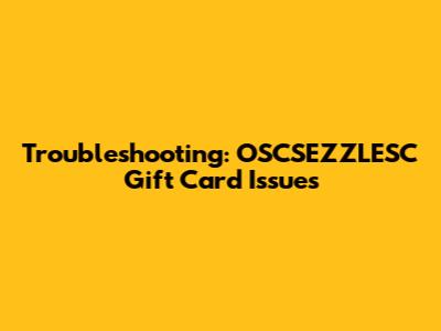 Troubleshooting: OSCSEZZLESC Gift Card Issues