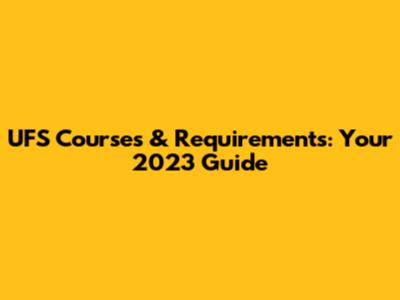 UFS Courses & Requirements: Your 2023 Guide
