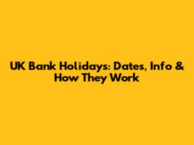 UK Bank Holidays: Dates, Info & How They Work