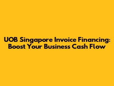 UOB Singapore Invoice Financing: Boost Your Business Cash Flow