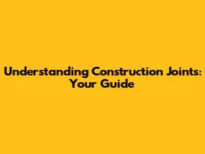 Understanding Construction Joints: Your Guide