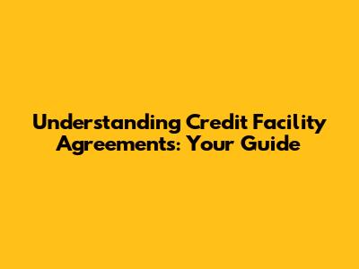 Understanding Credit Facility Agreements: Your Guide