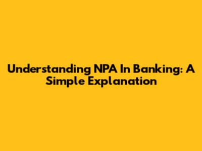 Understanding NPA In Banking: A Simple Explanation