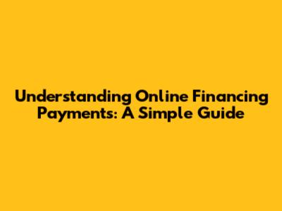 Understanding Online Financing Payments: A Simple Guide