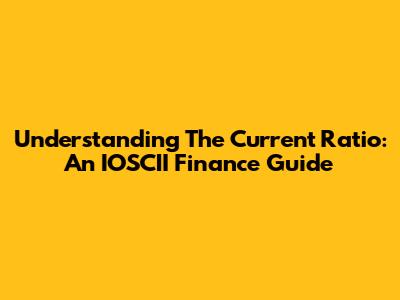 Understanding The Current Ratio: An IOSCII Finance Guide