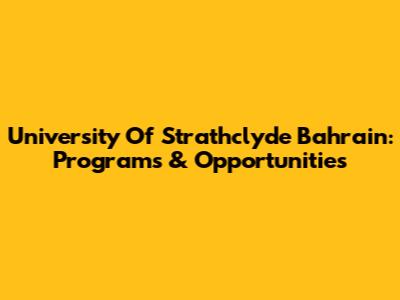 University Of Strathclyde Bahrain: Programs & Opportunities