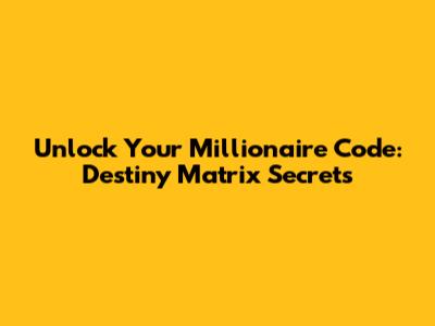 Unlock Your Millionaire Code: Destiny Matrix Secrets