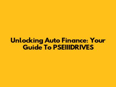Unlocking Auto Finance: Your Guide To PSEIIIDRIVES
