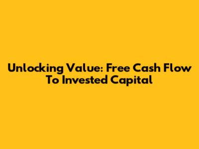 Unlocking Value: Free Cash Flow To Invested Capital