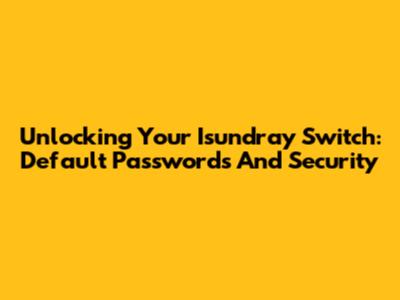 Unlocking Your Isundray Switch: Default Passwords And Security