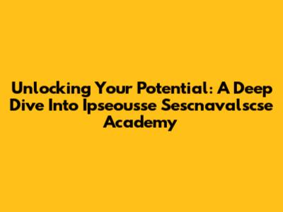 Unlocking Your Potential: A Deep Dive Into Ipseousse Sescnavalscse Academy