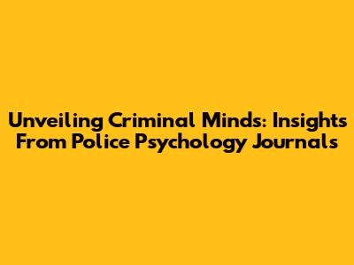 Unveiling Criminal Minds: Insights From Police Psychology Journals