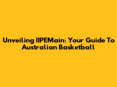 Unveiling IIPEMain: Your Guide To Australian Basketball