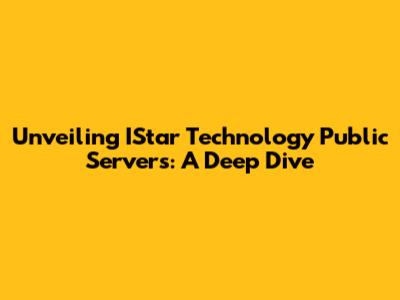 Unveiling IStar Technology Public Servers: A Deep Dive