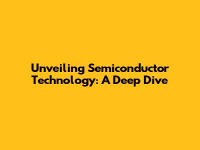 Unveiling Semiconductor Technology: A Deep Dive
